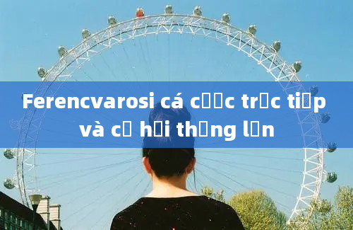 Ferencvarosi cá cược trực tiếp và cơ hội thắng lớn