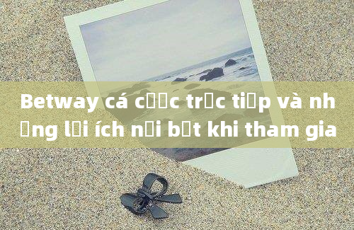 Betway cá cược trực tiếp và những lợi ích nổi bật khi tham gia