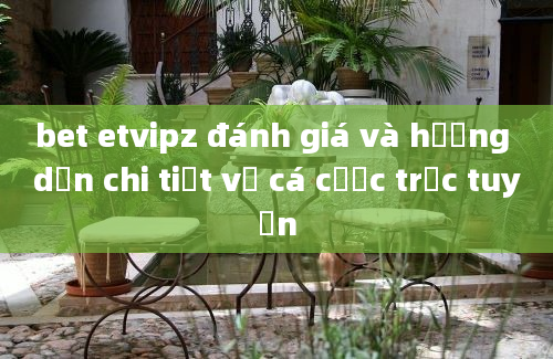 bet etvipz đánh giá và hướng dẫn chi tiết về cá cược trực tuyến