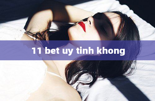 11 bet uy tinh khong