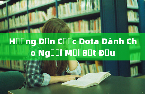 Hướng Dẫn Cược Dota Dành Cho Người Mới Bắt Đầu