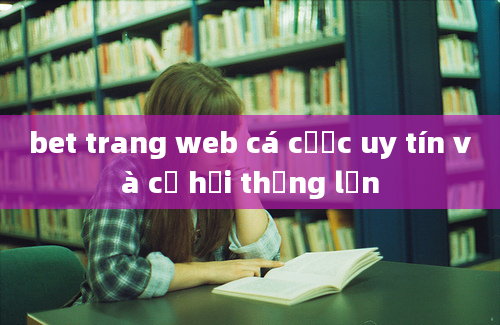 bet trang web cá cược uy tín và cơ hội thắng lớn