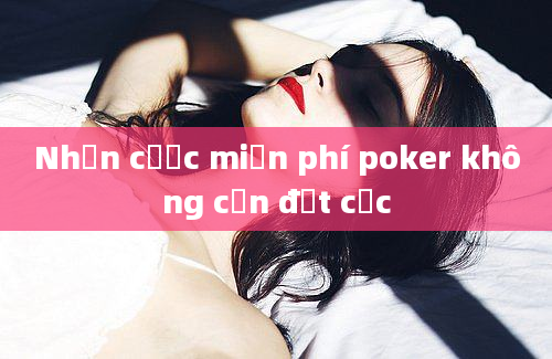 Nhận cược miễn phí poker không cần đặt cọc