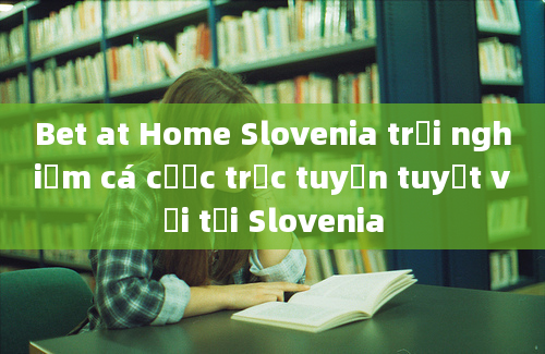 Bet at Home Slovenia trải nghiệm cá cược trực tuyến tuyệt vời tại Slovenia