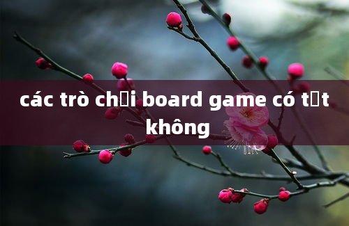 các trò chơi board game có tốt không