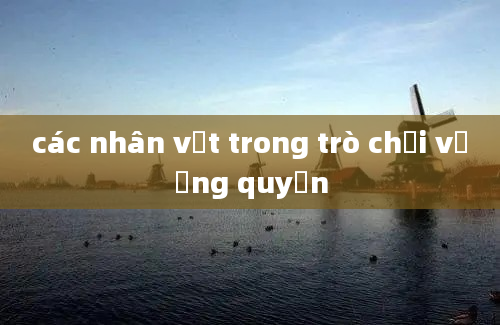 các nhân vật trong trò chơi vương quyền