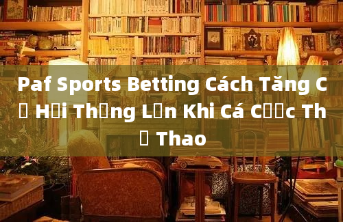 Paf Sports Betting Cách Tăng Cơ Hội Thắng Lớn Khi Cá Cược Thể Thao