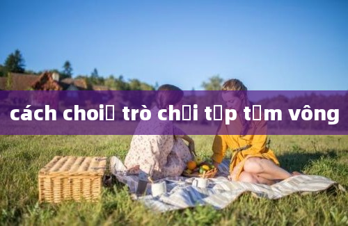 cách choiư trò chơi tập tầm vông