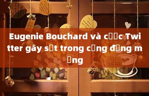 Eugenie Bouchard và cược Twitter gây sốt trong cộng đồng mạng