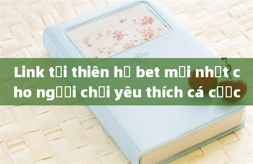 Link tải thiên hạ bet mới nhất cho người chơi yêu thích cá cược