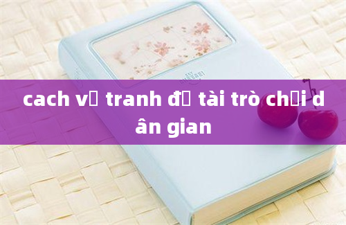 cach vẽ tranh đề tài trò chơi dân gian