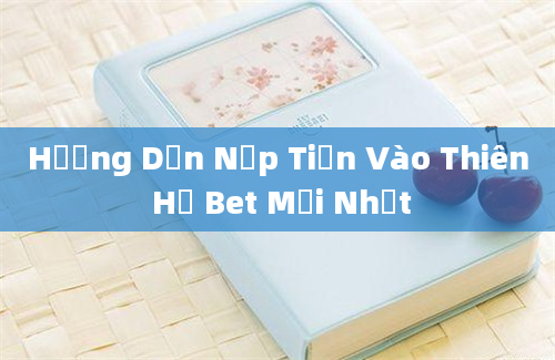 Hướng Dẫn Nạp Tiền Vào Thiên Hạ Bet Mới Nhất