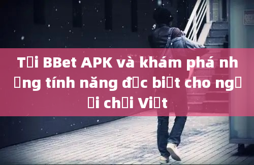 Tải BBet APK và khám phá những tính năng đặc biệt cho người chơi Việt