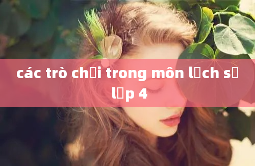 các trò chơi trong môn lịch sử lớp 4