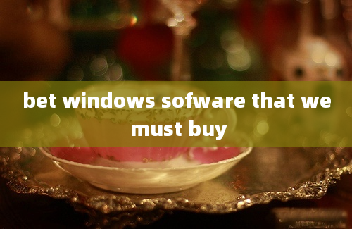 bet windows sofware that we must buy