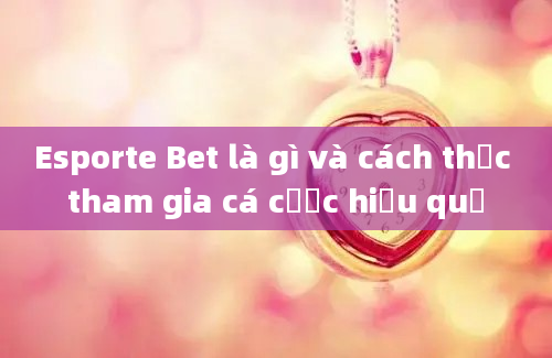 Esporte Bet là gì và cách thức tham gia cá cược hiệu quả