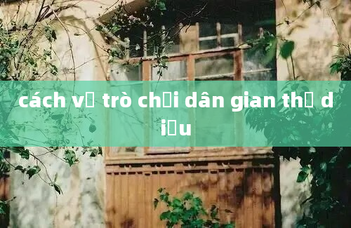 cách vẽ trò chơi dân gian thả diều