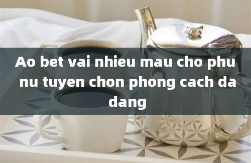 Ao bet vai nhieu mau cho phu nu tuyen chon phong cach da dang