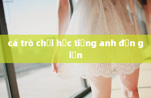 cá trò chơi học tiếng anh đơn giản