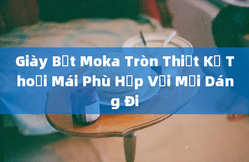 Giày Bệt Moka Tròn Thiết Kế Thoải Mái Phù Hợp Với Mọi Dáng Đi