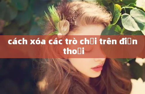 cách xóa các trò chơi trên điện thoại