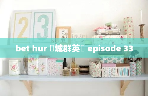 bet hur 賭城群英會 episode 33