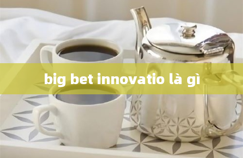 big bet innovatio là gì