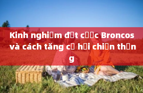 Kinh nghiệm đặt cược Broncos và cách tăng cơ hội chiến thắng