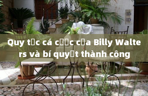 Quy tắc cá cược của Billy Walters và bí quyết thành công