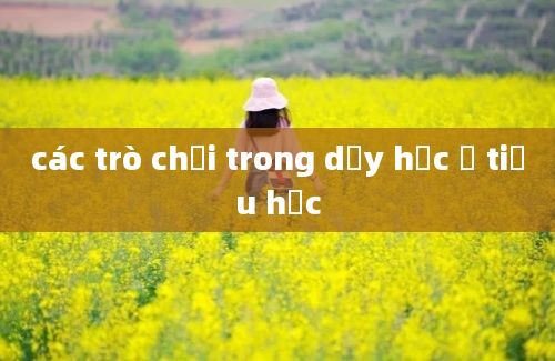 các trò chơi trong dạy học ở tiểu học