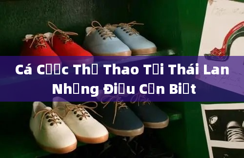 Cá Cược Thể Thao Tại Thái Lan Những Điều Cần Biết