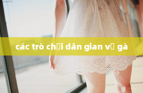 các trò chơi dân gian về gà