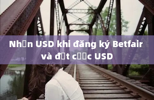 Nhận USD khi đăng ký Betfair và đặt cược USD