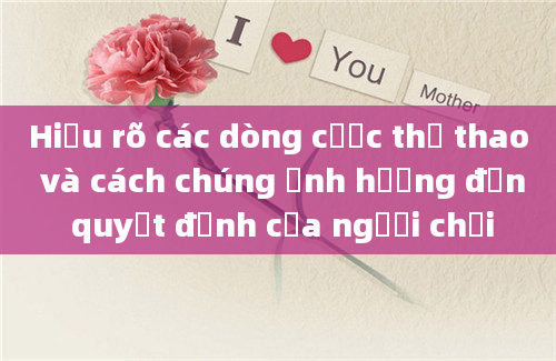 Hiểu rõ các dòng cược thể thao và cách chúng ảnh hưởng đến quyết định của người chơi