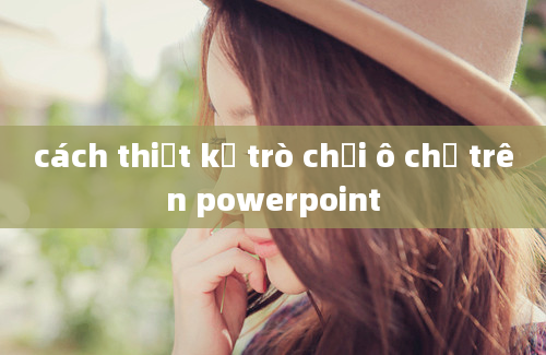 cách thiết kế trò chơi ô chữ trên powerpoint