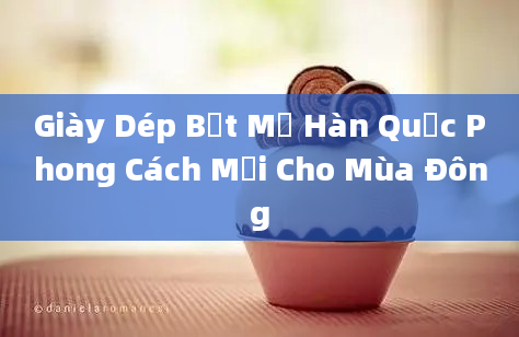 Giày Dép Bệt Mở Hàn Quốc Phong Cách Mới Cho Mùa Đông