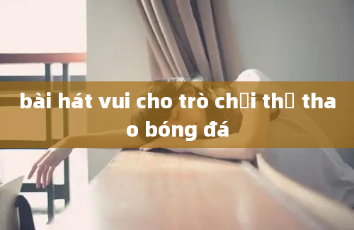 bài hát vui cho trò chơi thể thao bóng đá