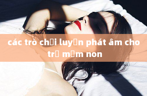 các trò chơi luyện phát âm cho trẻ mầm non