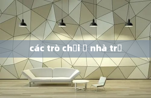 các trò chơi ở nhà trẻ