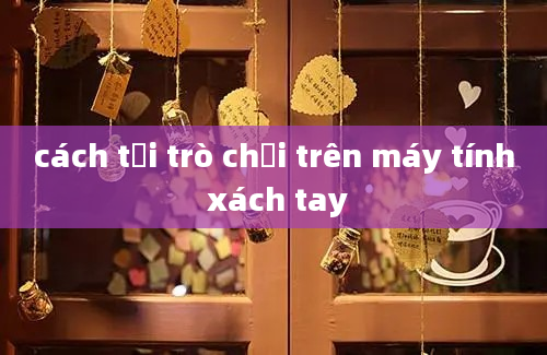 cách tải trò chơi trên máy tính xách tay