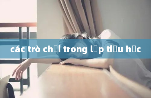 các trò chơi trong lớp tiểu học