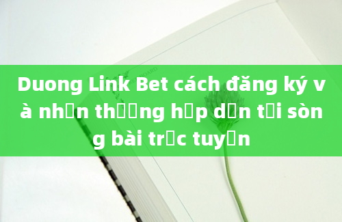 Duong Link Bet cách đăng ký và nhận thưởng hấp dẫn tại sòng bài trực tuyến