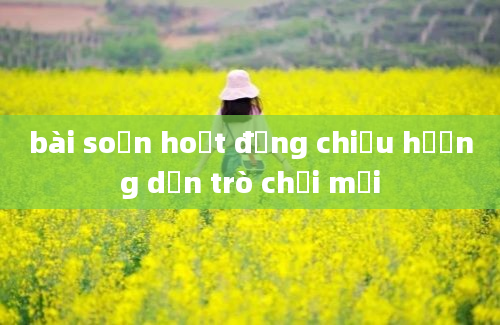 bài soạn hoạt động chiều hướng dẫn trò chơi mới