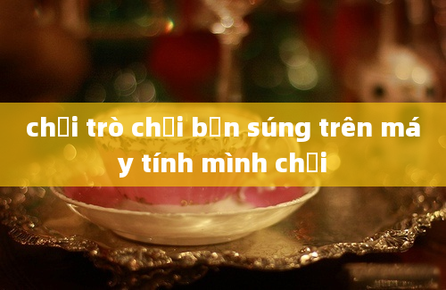 chơi trò chơi bắn súng trên máy tính mình chơi