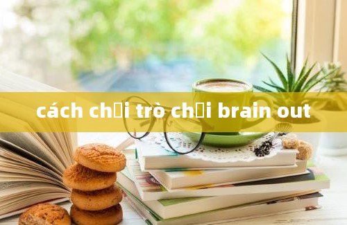 cách chơi trò chơi brain out