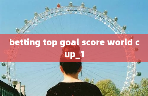 betting top goal score world cup_1