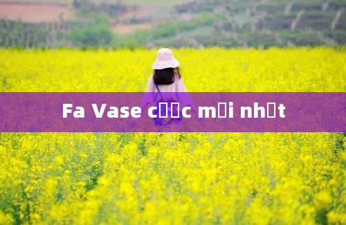 Fa Vase cược mới nhất