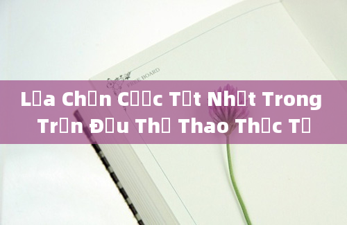 Lựa Chọn Cược Tốt Nhất Trong Trận Đấu Thể Thao Thực Tế