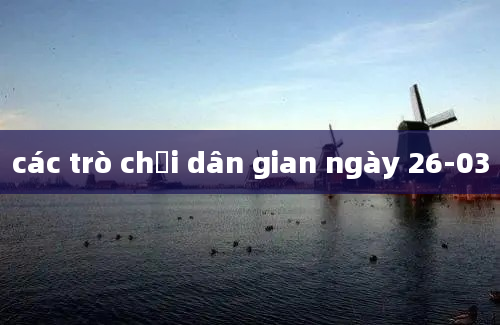 các trò chơi dân gian ngày 26-03