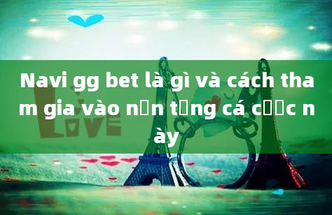 Navi gg bet là gì và cách tham gia vào nền tảng cá cược này